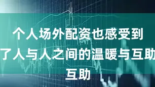 个人场外配资也感受到了人与人之间的温暖与互助