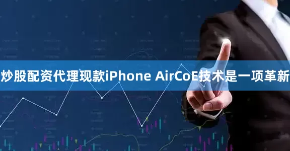炒股配资代理现款iPhone AirCoE技术是一项革新