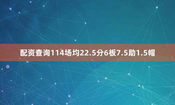 配资查询114场均22.5分6板7.5助1.5帽