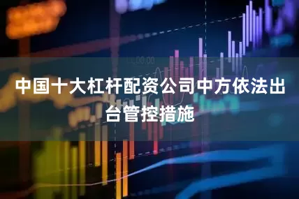 中国十大杠杆配资公司中方依法出台管控措施