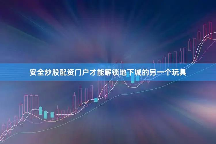 安全炒股配资门户才能解锁地下城的另一个玩具