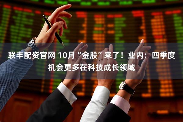 联丰配资官网 10月“金股”来了！业内：四季度机会更多在科技成长领域