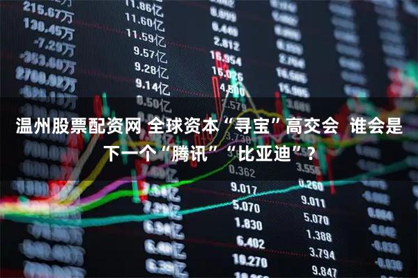 温州股票配资网 全球资本“寻宝”高交会  谁会是下一个“腾讯”“比亚迪”？