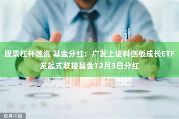 股票杠杆融资 基金分红：广发上证科创板成长ETF发起式联接基金12月3日分红