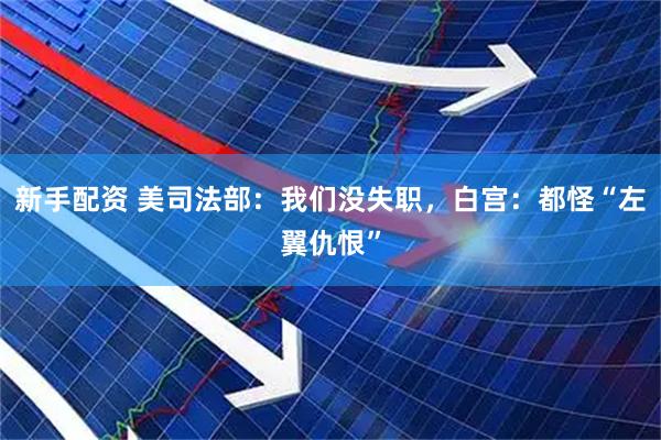 新手配资 美司法部：我们没失职，白宫：都怪“左翼仇恨”