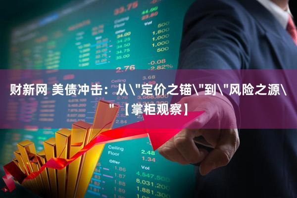 财新网 美债冲击：从＂定价之锚＂到＂风险之源＂ 【掌柜观察】